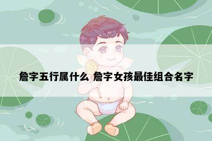 詹字五行属什么 詹字女孩最佳组合名字