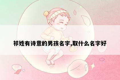 祁姓有诗意的男孩名字,取什么名字好